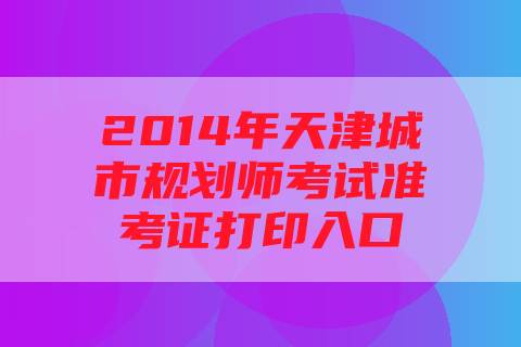 2014年天津城市规划师考试准考证打印入口