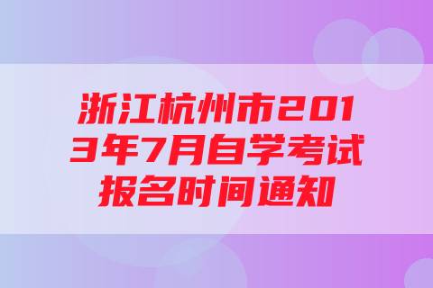 浙江杭州市2013年7月自学考试报名时间通知