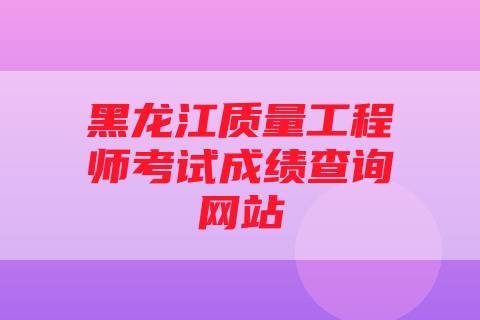 黑龙江质量工程师考试成绩查询网站