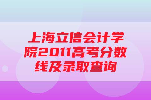 上海立信会计学院2011高考分数线及录取查询
