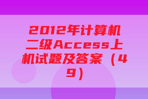 2012年计算机二级Access上机试题及答案（49）