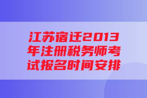 江苏宿迁2013年注册税务师考试报名时间安排