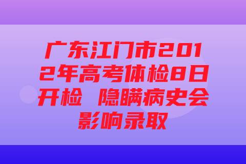 广东江门市2012年高考体检8日开检 隐瞒病史会影响录取