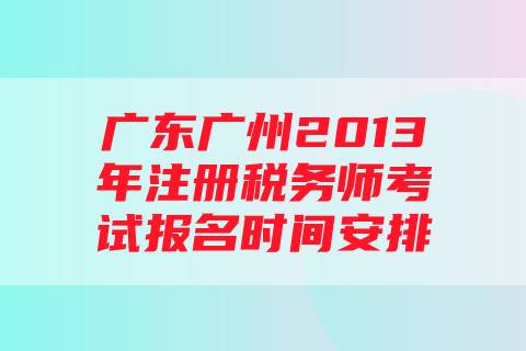 广东广州2013年注册税务师考试报名时间安排