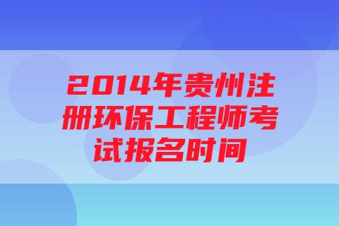 2014年贵州注册环保工程师考试报名时间