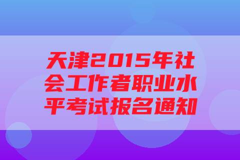 天津2015年社会工作者职业水平考试报名通知