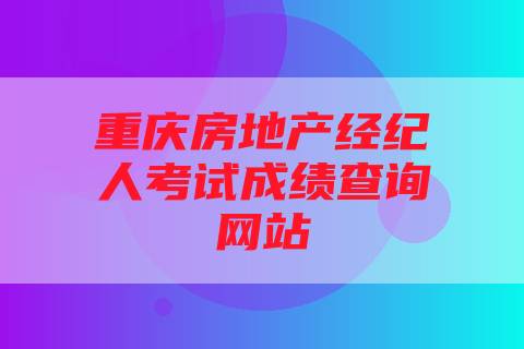 重庆房地产经纪人考试成绩查询网站
