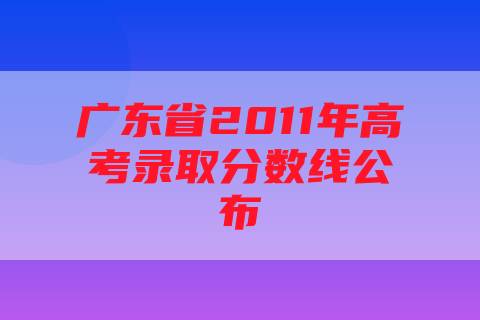 广东省2011年高考录取分数线公布