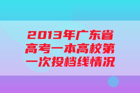 2013年广东省高考一本高校第一次投档线情况