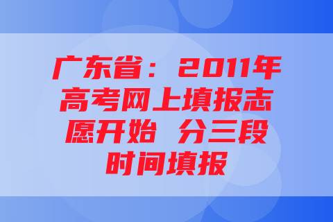 广东省：2011年高考网上填报志愿开始 分三段时间填报