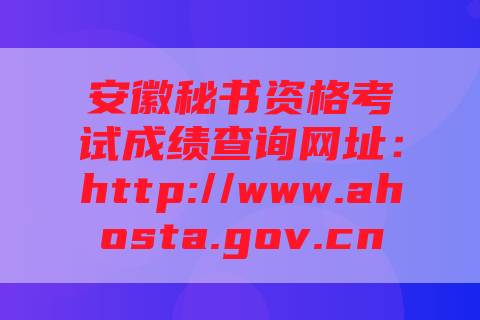 安徽秘书资格考试成绩查询网址：http://www.ahosta.gov.cn