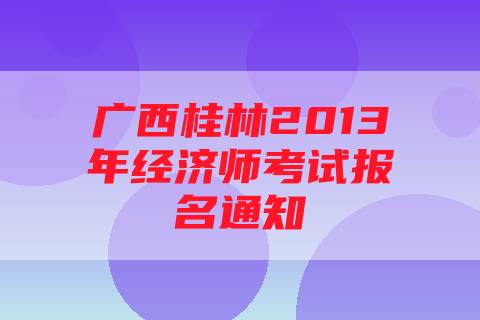 广西桂林2013年经济师考试报名通知