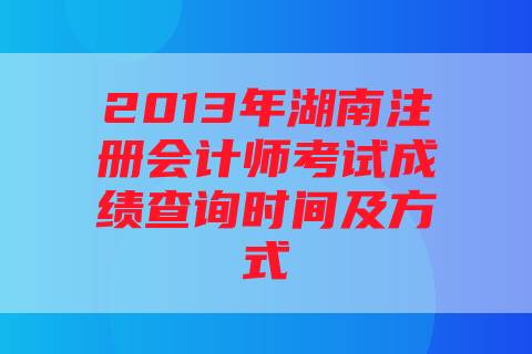 2013年湖南注册会计师考试成绩查询时间及方式
