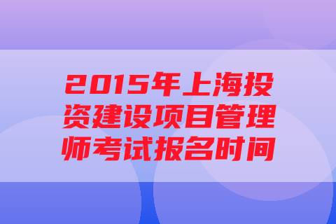 2015年上海投资建设项目管理师考试报名时间