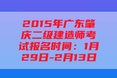 2015年广东肇庆二级建造师考试报名时间：1月29日-2月13日