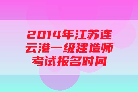 2014年江苏连云港一级建造师考试报名时间
