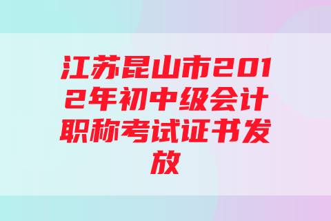 江苏昆山市2012年初中级会计职称考试证书发放