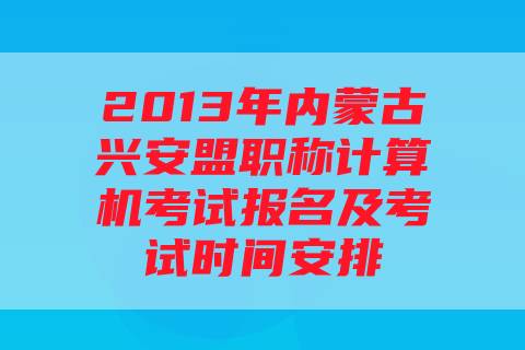 2013年内蒙古兴安盟职称计算机考试报名及考试时间安排