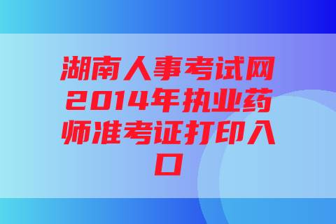 湖南人事考试网2014年执业药师准考证打印入口