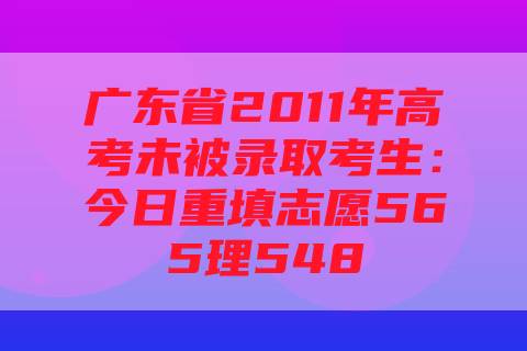 广东省2011年高考未被录取考生：今日重填志愿565理548