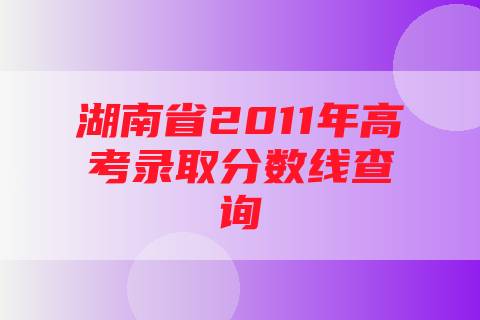 湖南省2011年高考录取分数线查询