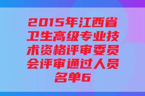 2015年江西省卫生高级专业技术资格评审委员会评审通过人员名单6