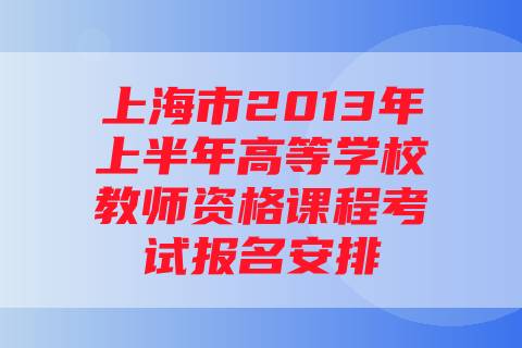 上海市2013年上半年高等学校教师资格课程考试报名安排