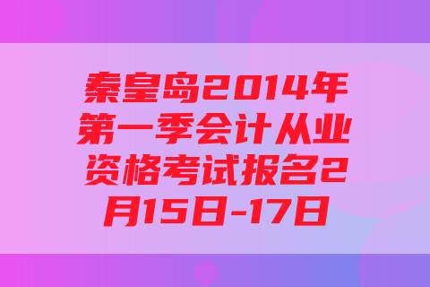 秦皇岛2014年第一季会计从业资格考试报名2月15日-17日
