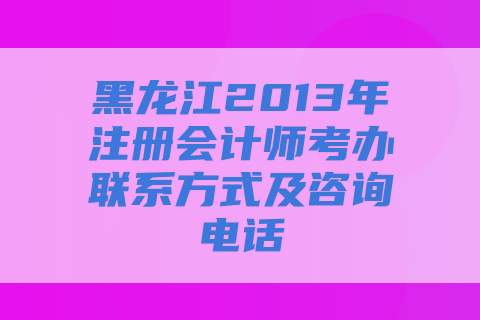 黑龙江2013年注册会计师考办联系方式及咨询电话