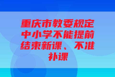 重庆市教委规定中小学不能提前结束新课、不准补课