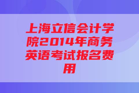 上海立信会计学院2014年商务英语考试报名费用