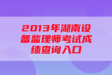 2013年湖南设备监理师考试成绩查询入口