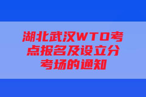 湖北武汉WTO考点报名及设立分考场的通知