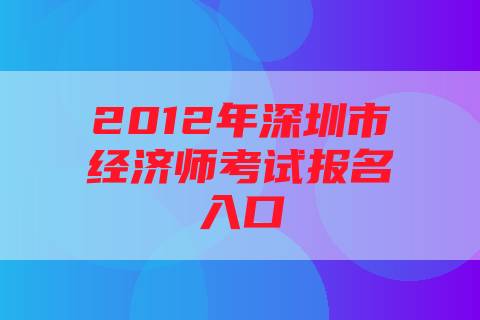 2012年深圳市经济师考试报名入口