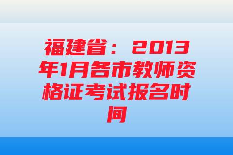 福建省：2013年1月各市教师资格证考试报名时间