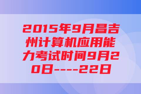 2015年9月昌吉州计算机应用能力考试时间9月20日----22日