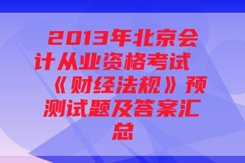 2013年北京会计从业资格考试《财经法规》预测试题及答案汇总