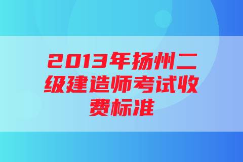 2013年扬州二级建造师考试收费标准