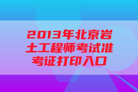 2013年北京岩土工程师考试准考证打印入口