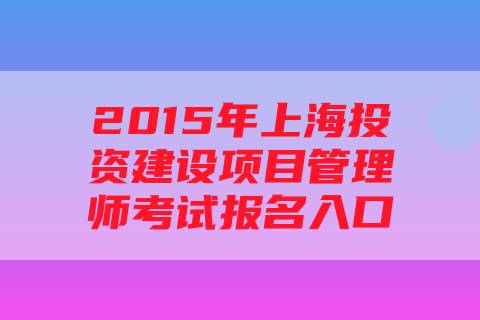 2015年上海投资建设项目管理师考试报名入口