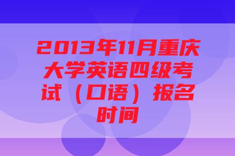 2013年11月重庆大学英语四级考试（口语）报名时间