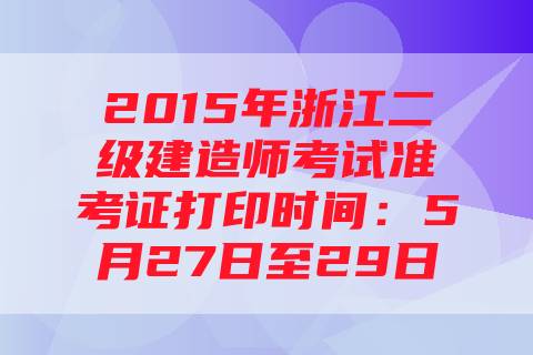 2015年浙江二级建造师考试准考证打印时间：5月27日至29日