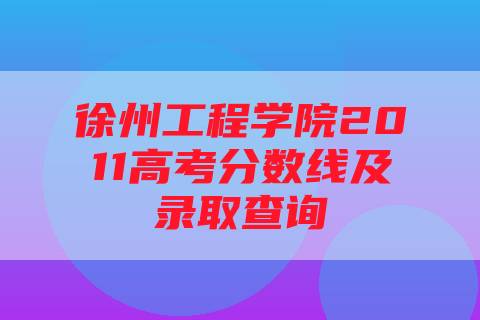 徐州工程学院2011高考分数线及录取查询