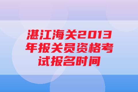湛江海关2013年报关员资格考试报名时间