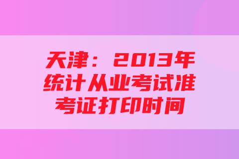 天津：2013年统计从业考试准考证打印时间