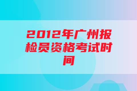 2012年广州报检员资格考试时间