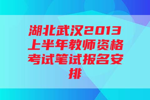 湖北武汉2013上半年教师资格考试笔试报名安排