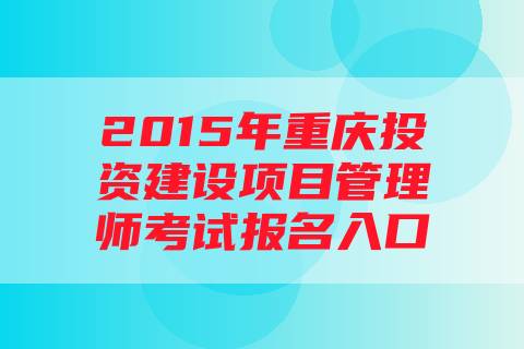 2015年重庆投资建设项目管理师考试报名入口
