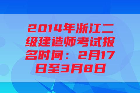 2014年浙江二级建造师考试报名时间：2月17日至3月8日