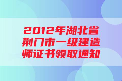 2012年湖北省荆门市一级建造师证书领取通知